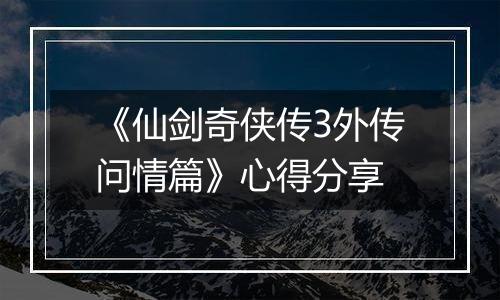 《仙剑奇侠传3外传问情篇》心得分享