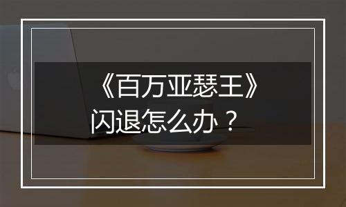 《百万亚瑟王》闪退怎么办？