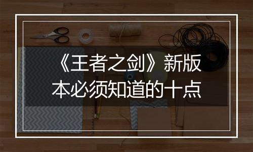 《王者之剑》新版本必须知道的十点