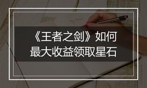 《王者之剑》如何最大收益领取星石