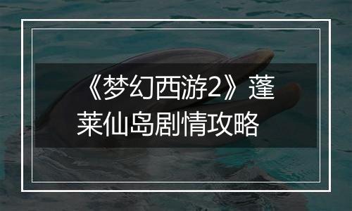 《梦幻西游2》蓬莱仙岛剧情攻略