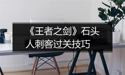 《王者之剑》石头人刺客过关技巧