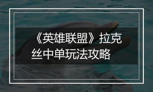 《英雄联盟》拉克丝中单玩法攻略