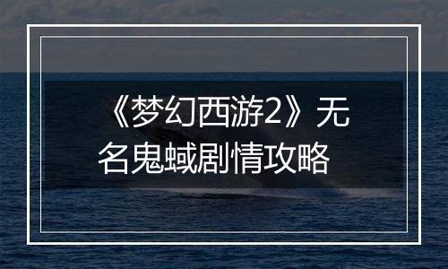 《梦幻西游2》无名鬼蜮剧情攻略