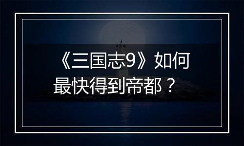 《三国志9》如何最快得到帝都？
