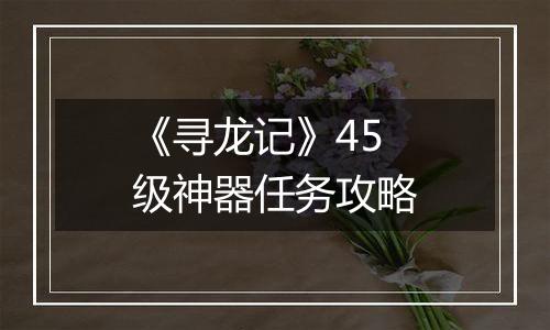 《寻龙记》45级神器任务攻略