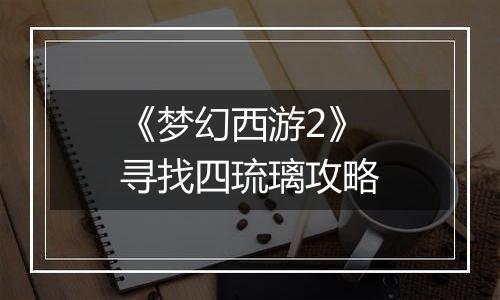 《梦幻西游2》寻找四琉璃攻略