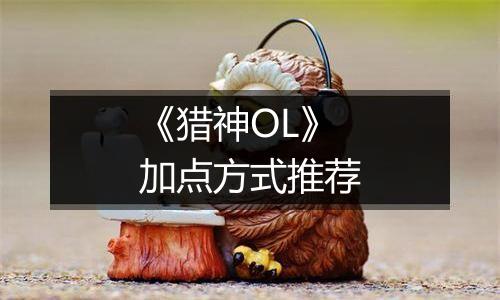 《猎神OL》加点方式推荐