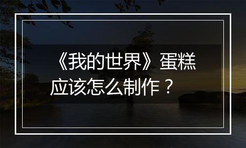 《我的世界》蛋糕应该怎么制作？