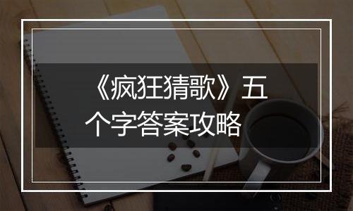 《疯狂猜歌》五个字答案攻略