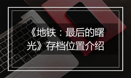 《地铁：最后的曙光》存档位置介绍