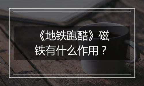 《地铁跑酷》磁铁有什么作用？