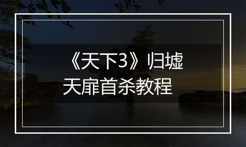 《天下3》归墟天扉首杀教程
