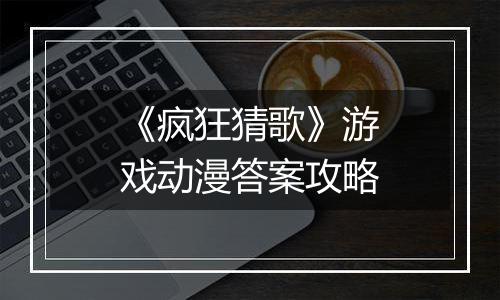 《疯狂猜歌》游戏动漫答案攻略