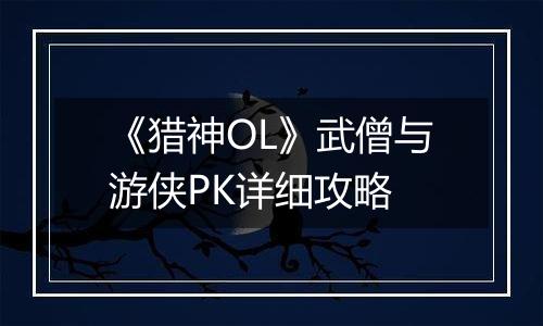 《猎神OL》武僧与游侠PK详细攻略