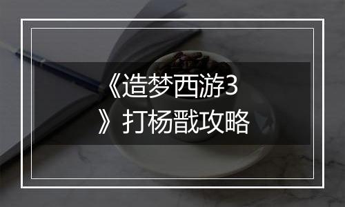 《造梦西游3》打杨戬攻略