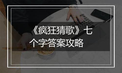 《疯狂猜歌》七个字答案攻略