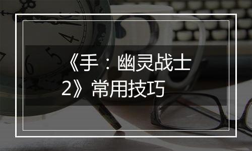 《手：幽灵战士2》常用技巧