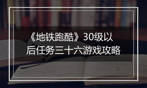 《地铁跑酷》30级以后任务三十六游戏攻略