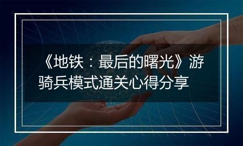 《地铁：最后的曙光》游骑兵模式通关心得分享