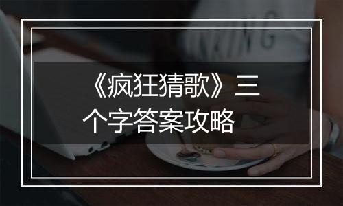 《疯狂猜歌》三个字答案攻略