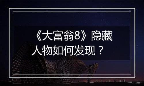 《大富翁8》隐藏人物如何发现？