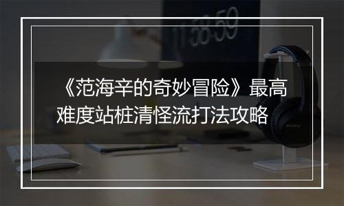 《范海辛的奇妙冒险》最高难度站桩清怪流打法攻略