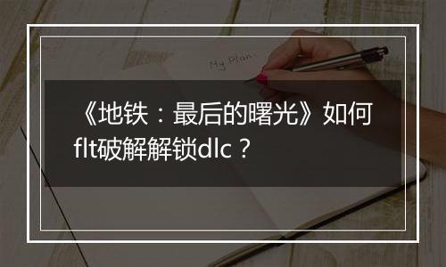 《地铁：最后的曙光》如何flt破解解锁dlc？