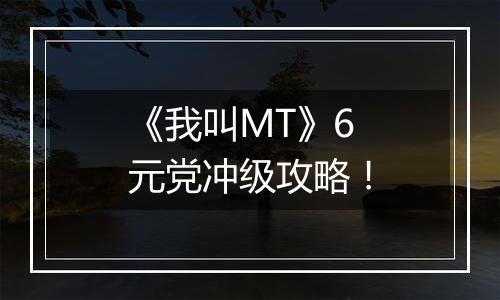 《我叫MT》6元党冲级攻略！