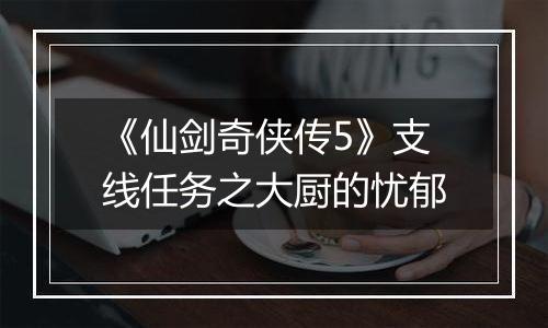 《仙剑奇侠传5》支线任务之大厨的忧郁