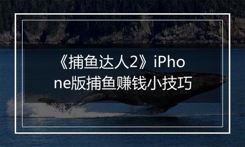 《捕鱼达人2》iPhone版捕鱼赚钱小技巧