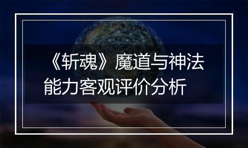 《斩魂》魔道与神法能力客观评价分析