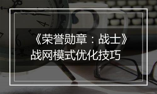 《荣誉勋章：战士》战网模式优化技巧
