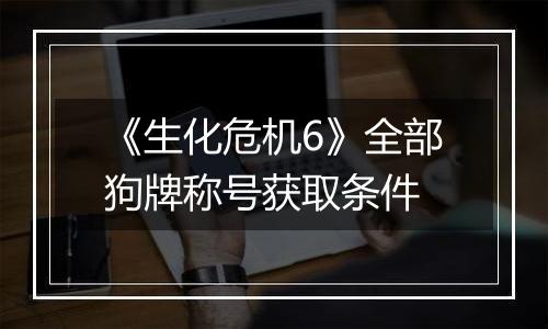 《生化危机6》全部狗牌称号获取条件