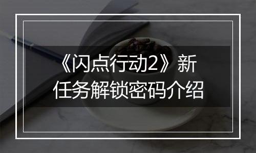 《闪点行动2》新任务解锁密码介绍