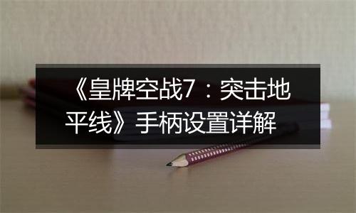 《皇牌空战7：突击地平线》手柄设置详解