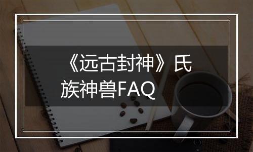 《远古封神》氏族神兽FAQ