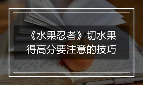 《水果忍者》切水果得高分要注意的技巧