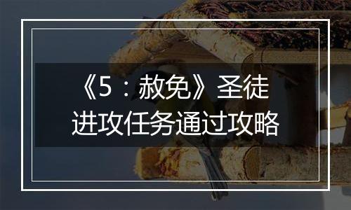 《5：赦免》圣徒进攻任务通过攻略