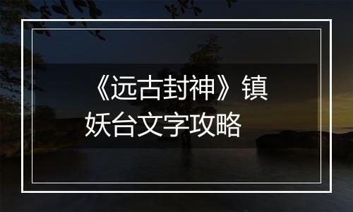 《远古封神》镇妖台文字攻略