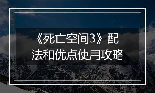 《死亡空间3》配法和优点使用攻略