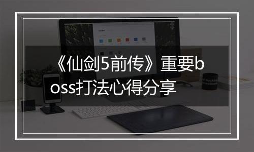 《仙剑5前传》重要boss打法心得分享