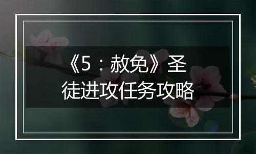 《5：赦免》圣徒进攻任务攻略