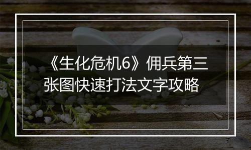 《生化危机6》佣兵第三张图快速打法文字攻略