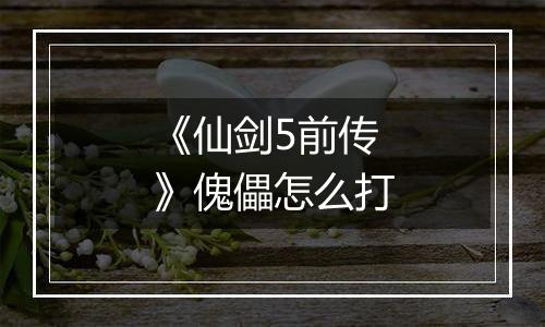 《仙剑5前传》傀儡怎么打
