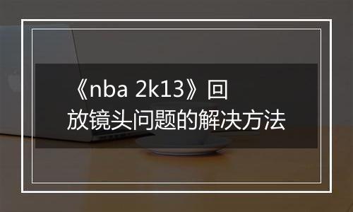 《nba 2k13》回放镜头问题的解决方法