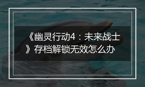 《幽灵行动4：未来战士》存档解锁无效怎么办