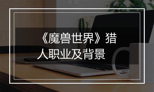 《魔兽世界》猎人职业及背景