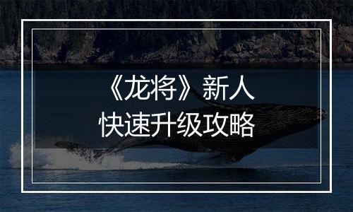 《龙将》新人快速升级攻略