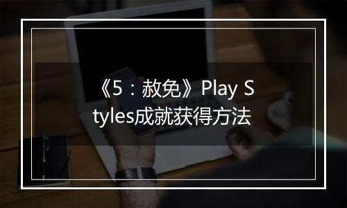 《5：赦免》Play Styles成就获得方法